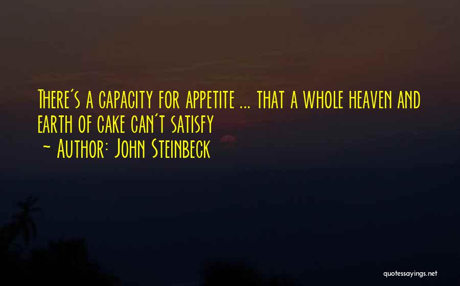 John Steinbeck Quotes: There's A Capacity For Appetite ... That A Whole Heaven And Earth Of Cake Can't Satisfy