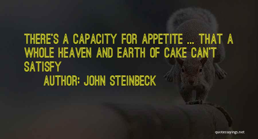 John Steinbeck Quotes: There's A Capacity For Appetite ... That A Whole Heaven And Earth Of Cake Can't Satisfy