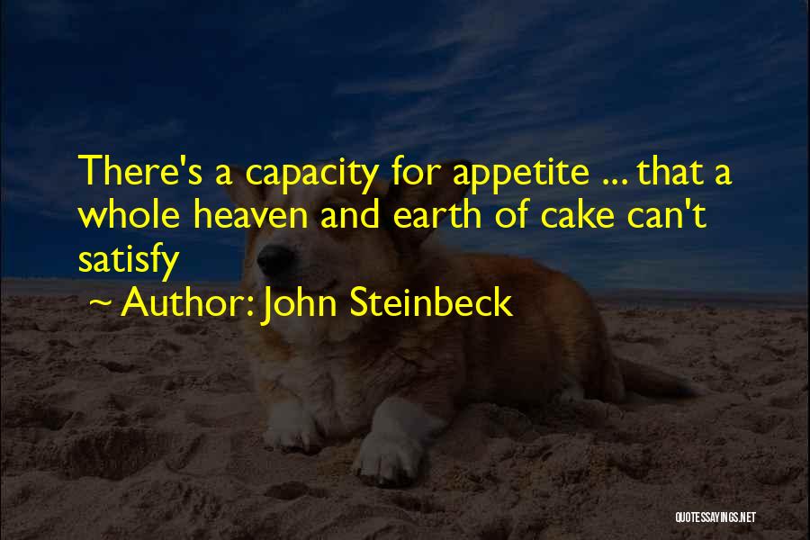 John Steinbeck Quotes: There's A Capacity For Appetite ... That A Whole Heaven And Earth Of Cake Can't Satisfy