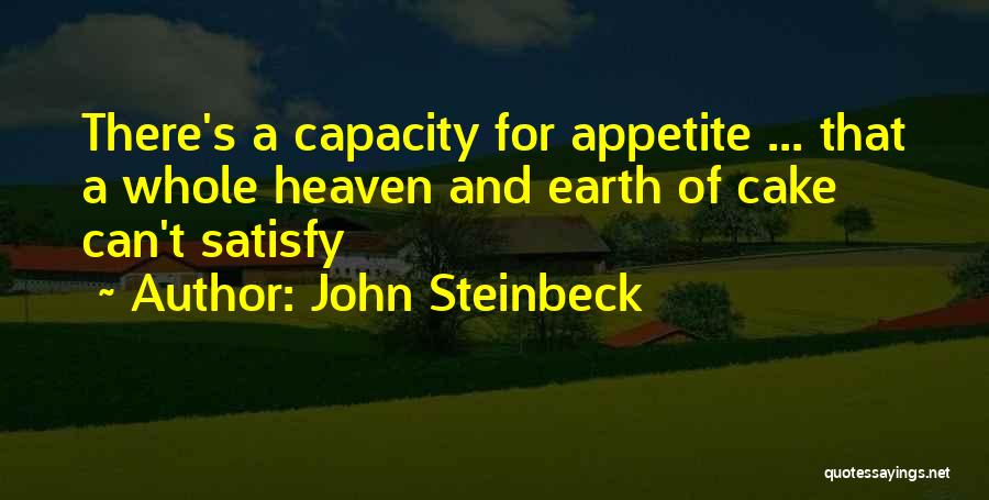 John Steinbeck Quotes: There's A Capacity For Appetite ... That A Whole Heaven And Earth Of Cake Can't Satisfy