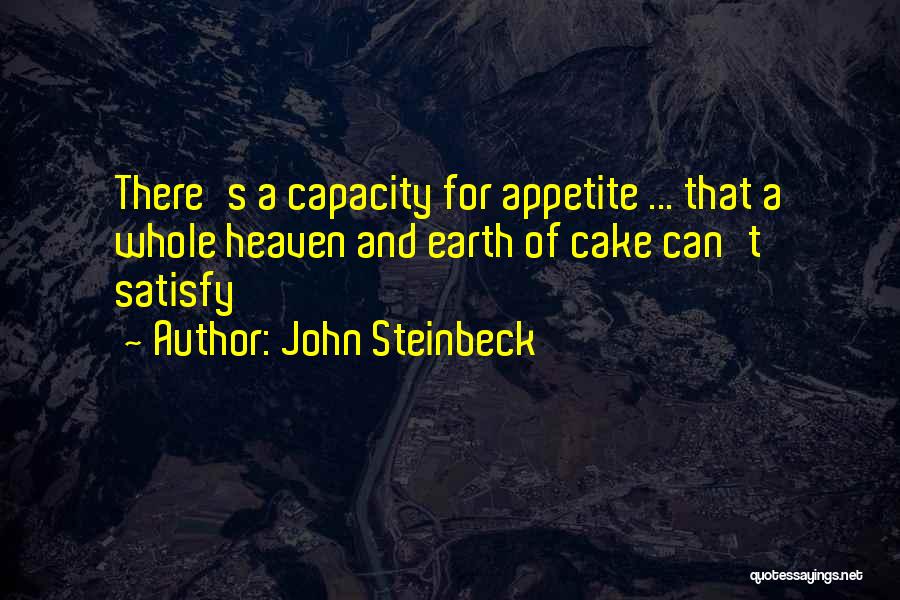 John Steinbeck Quotes: There's A Capacity For Appetite ... That A Whole Heaven And Earth Of Cake Can't Satisfy