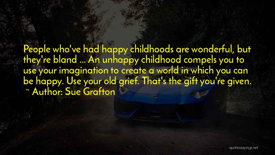 Sue Grafton Quotes: People Who've Had Happy Childhoods Are Wonderful, But They're Bland ... An Unhappy Childhood Compels You To Use Your Imagination