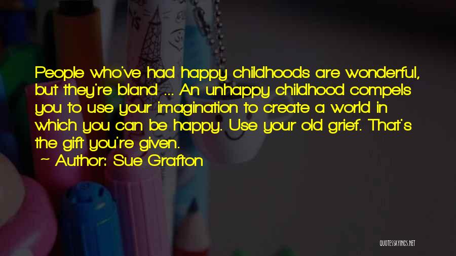 Sue Grafton Quotes: People Who've Had Happy Childhoods Are Wonderful, But They're Bland ... An Unhappy Childhood Compels You To Use Your Imagination