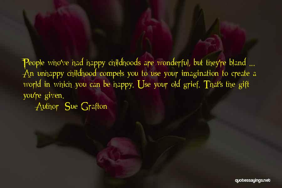 Sue Grafton Quotes: People Who've Had Happy Childhoods Are Wonderful, But They're Bland ... An Unhappy Childhood Compels You To Use Your Imagination