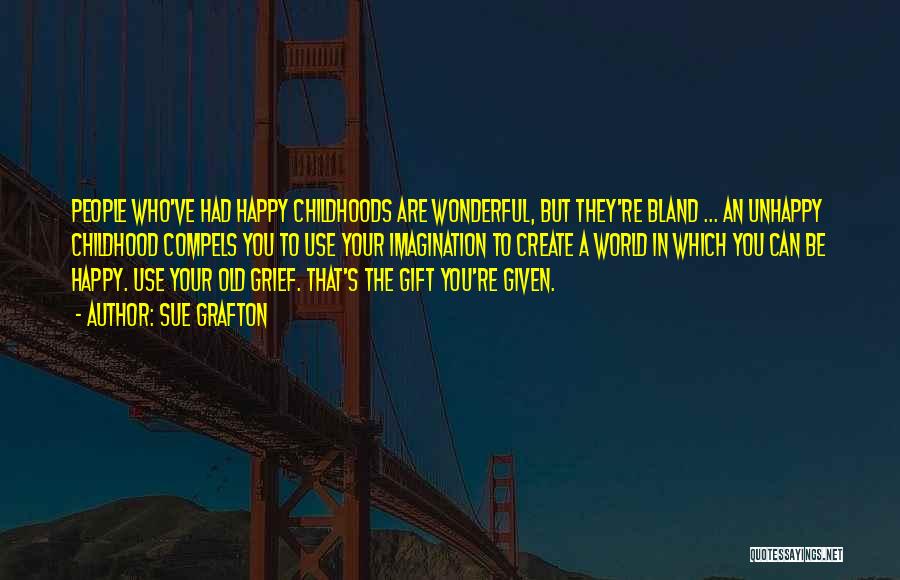 Sue Grafton Quotes: People Who've Had Happy Childhoods Are Wonderful, But They're Bland ... An Unhappy Childhood Compels You To Use Your Imagination
