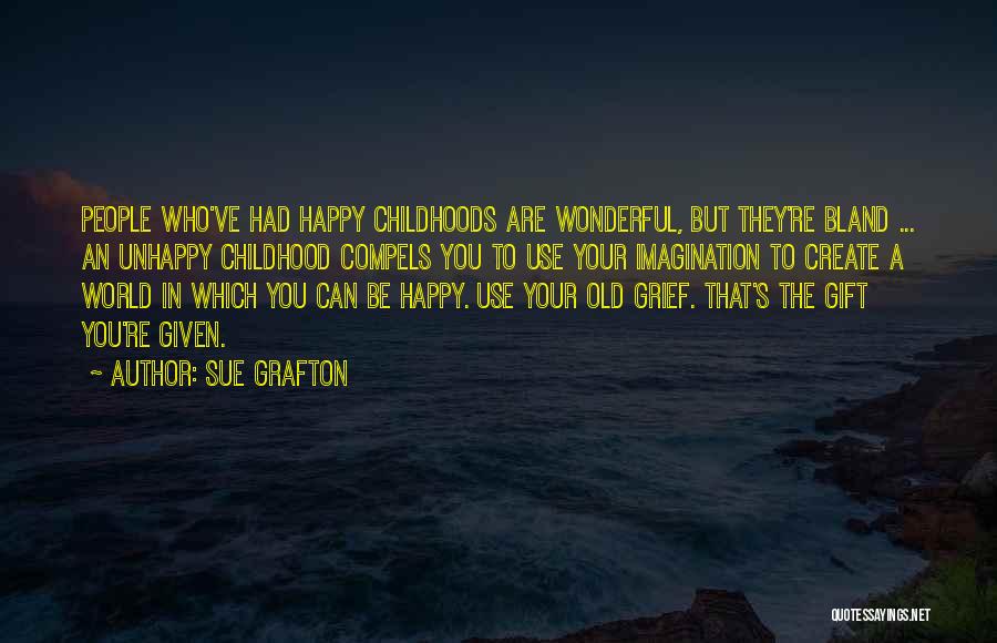 Sue Grafton Quotes: People Who've Had Happy Childhoods Are Wonderful, But They're Bland ... An Unhappy Childhood Compels You To Use Your Imagination