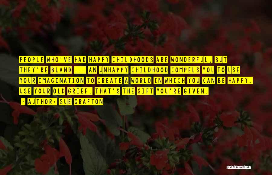 Sue Grafton Quotes: People Who've Had Happy Childhoods Are Wonderful, But They're Bland ... An Unhappy Childhood Compels You To Use Your Imagination