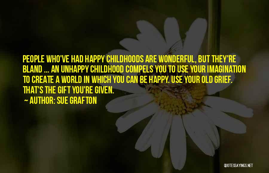 Sue Grafton Quotes: People Who've Had Happy Childhoods Are Wonderful, But They're Bland ... An Unhappy Childhood Compels You To Use Your Imagination