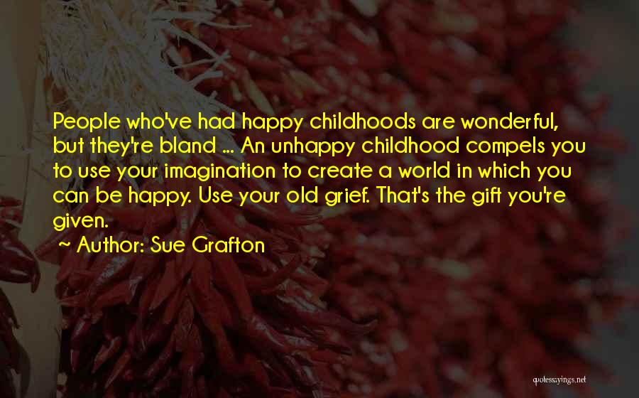 Sue Grafton Quotes: People Who've Had Happy Childhoods Are Wonderful, But They're Bland ... An Unhappy Childhood Compels You To Use Your Imagination