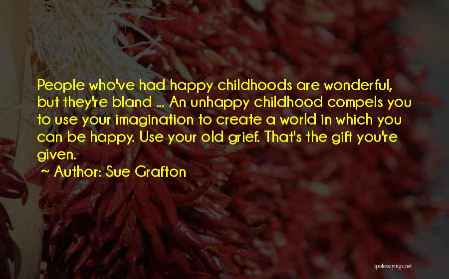 Sue Grafton Quotes: People Who've Had Happy Childhoods Are Wonderful, But They're Bland ... An Unhappy Childhood Compels You To Use Your Imagination