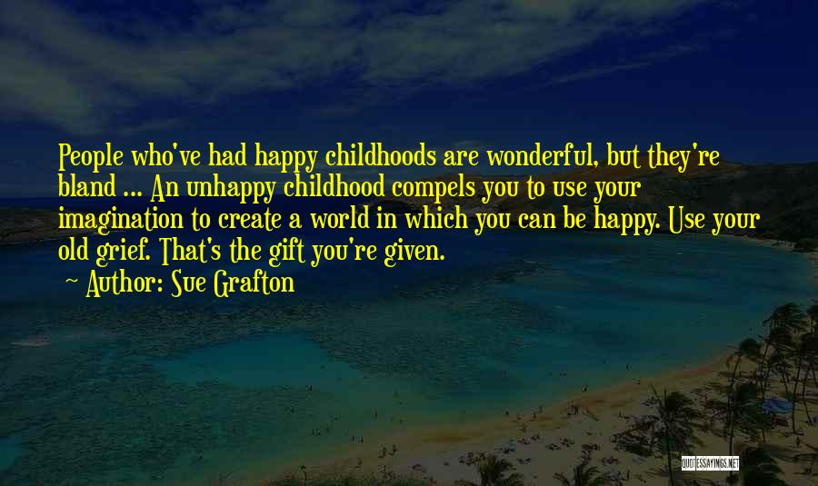 Sue Grafton Quotes: People Who've Had Happy Childhoods Are Wonderful, But They're Bland ... An Unhappy Childhood Compels You To Use Your Imagination