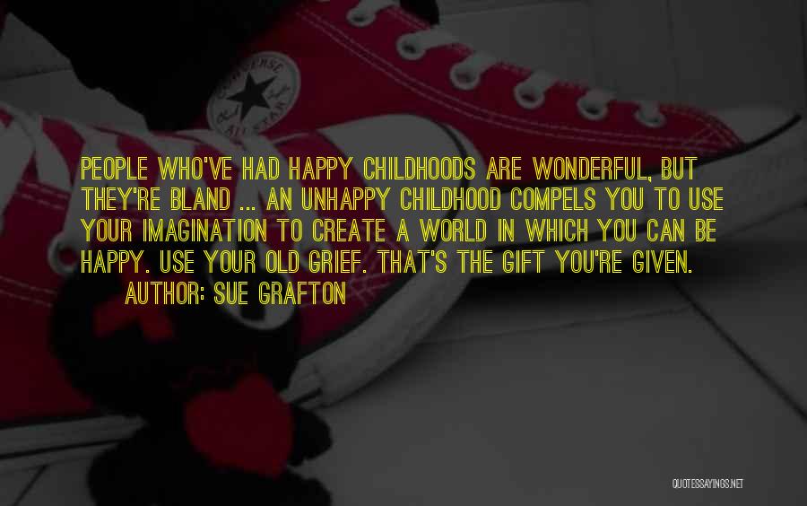 Sue Grafton Quotes: People Who've Had Happy Childhoods Are Wonderful, But They're Bland ... An Unhappy Childhood Compels You To Use Your Imagination