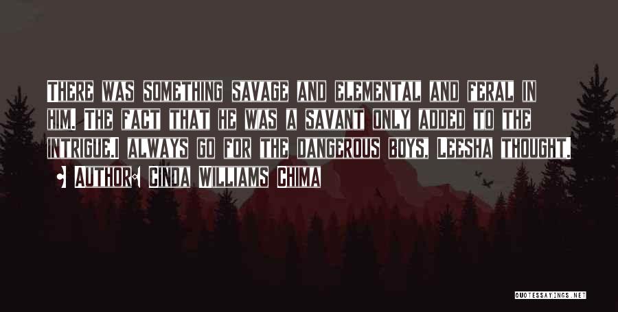 Cinda Williams Chima Quotes: There Was Something Savage And Elemental And Feral In Him. The Fact That He Was A Savant Only Added To