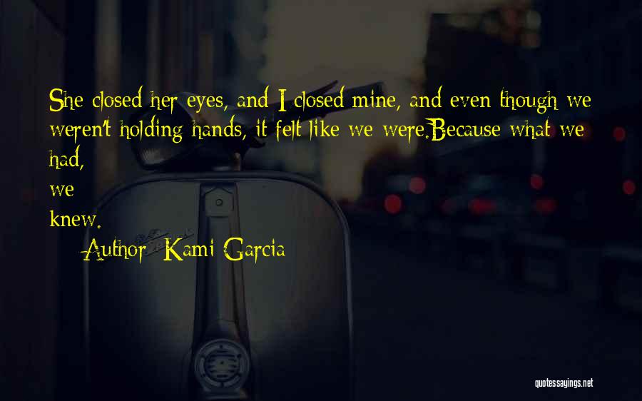 Kami Garcia Quotes: She Closed Her Eyes, And I Closed Mine, And Even Though We Weren't Holding Hands, It Felt Like We Were.because