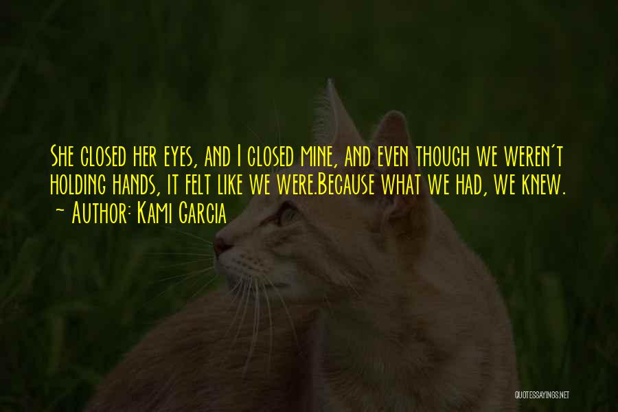 Kami Garcia Quotes: She Closed Her Eyes, And I Closed Mine, And Even Though We Weren't Holding Hands, It Felt Like We Were.because