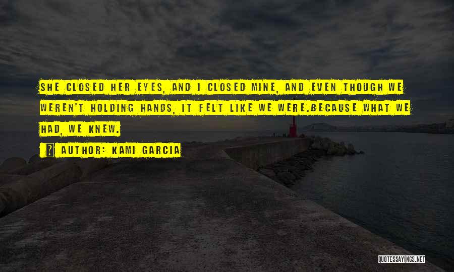 Kami Garcia Quotes: She Closed Her Eyes, And I Closed Mine, And Even Though We Weren't Holding Hands, It Felt Like We Were.because