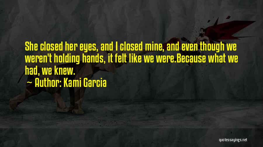 Kami Garcia Quotes: She Closed Her Eyes, And I Closed Mine, And Even Though We Weren't Holding Hands, It Felt Like We Were.because