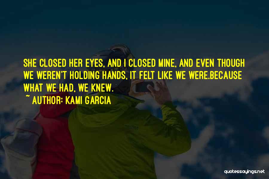 Kami Garcia Quotes: She Closed Her Eyes, And I Closed Mine, And Even Though We Weren't Holding Hands, It Felt Like We Were.because