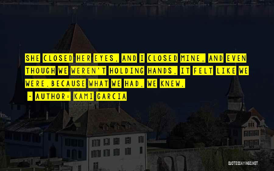 Kami Garcia Quotes: She Closed Her Eyes, And I Closed Mine, And Even Though We Weren't Holding Hands, It Felt Like We Were.because