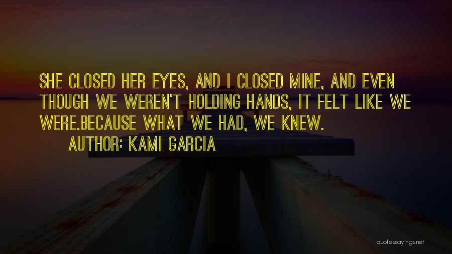 Kami Garcia Quotes: She Closed Her Eyes, And I Closed Mine, And Even Though We Weren't Holding Hands, It Felt Like We Were.because