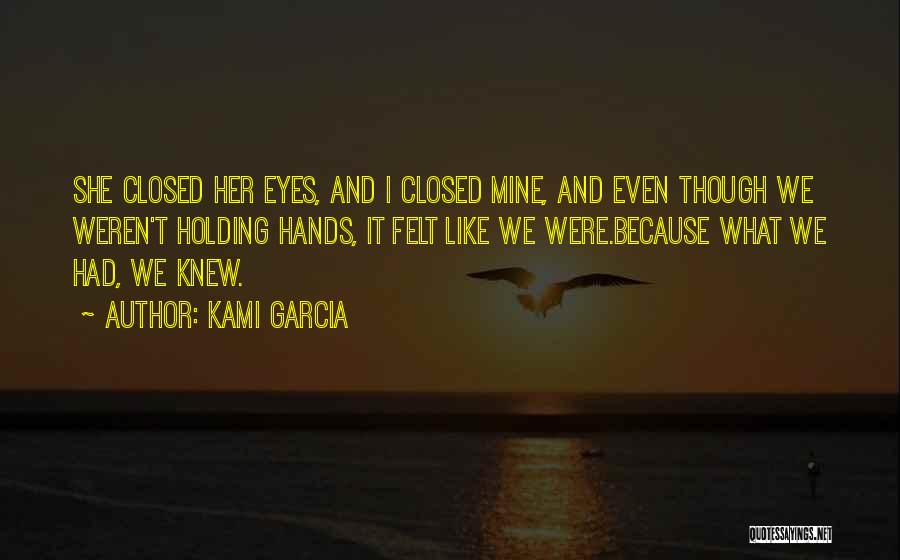 Kami Garcia Quotes: She Closed Her Eyes, And I Closed Mine, And Even Though We Weren't Holding Hands, It Felt Like We Were.because