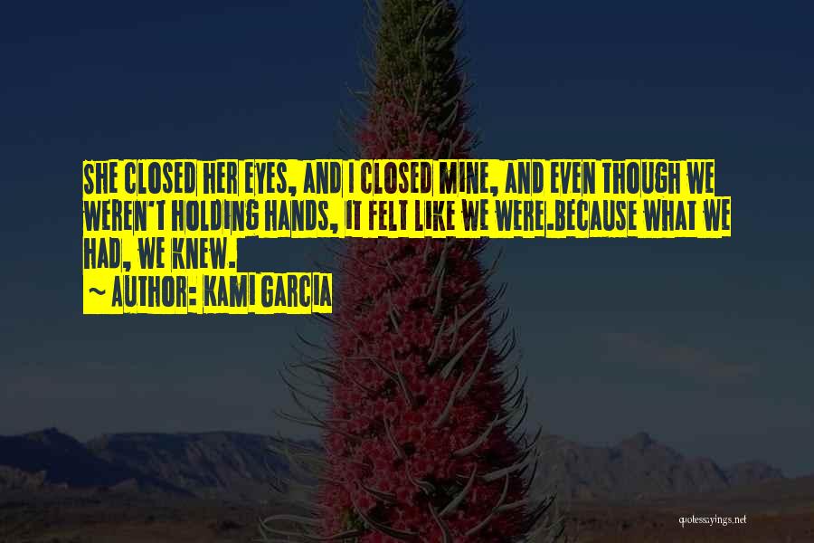 Kami Garcia Quotes: She Closed Her Eyes, And I Closed Mine, And Even Though We Weren't Holding Hands, It Felt Like We Were.because