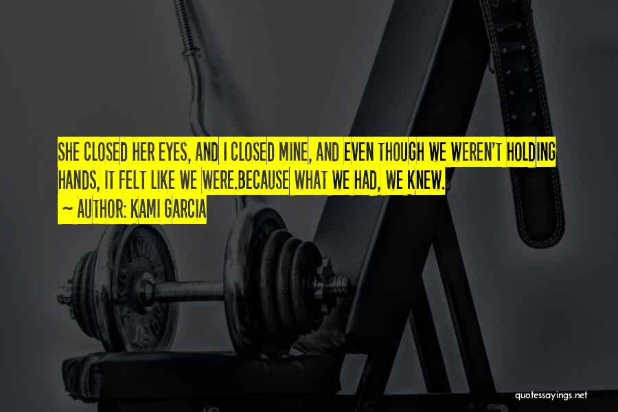 Kami Garcia Quotes: She Closed Her Eyes, And I Closed Mine, And Even Though We Weren't Holding Hands, It Felt Like We Were.because