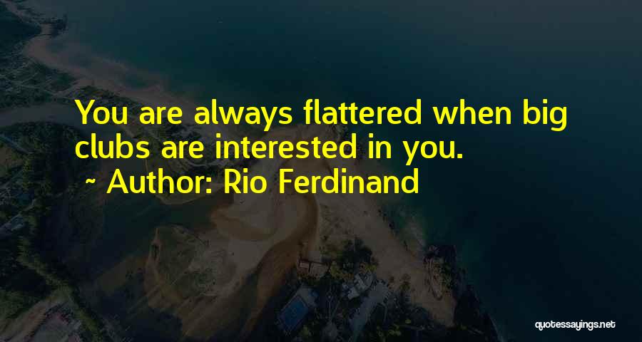 Rio Ferdinand Quotes: You Are Always Flattered When Big Clubs Are Interested In You.