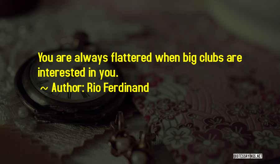 Rio Ferdinand Quotes: You Are Always Flattered When Big Clubs Are Interested In You.