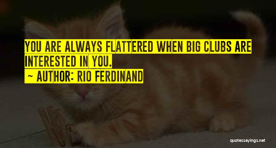 Rio Ferdinand Quotes: You Are Always Flattered When Big Clubs Are Interested In You.