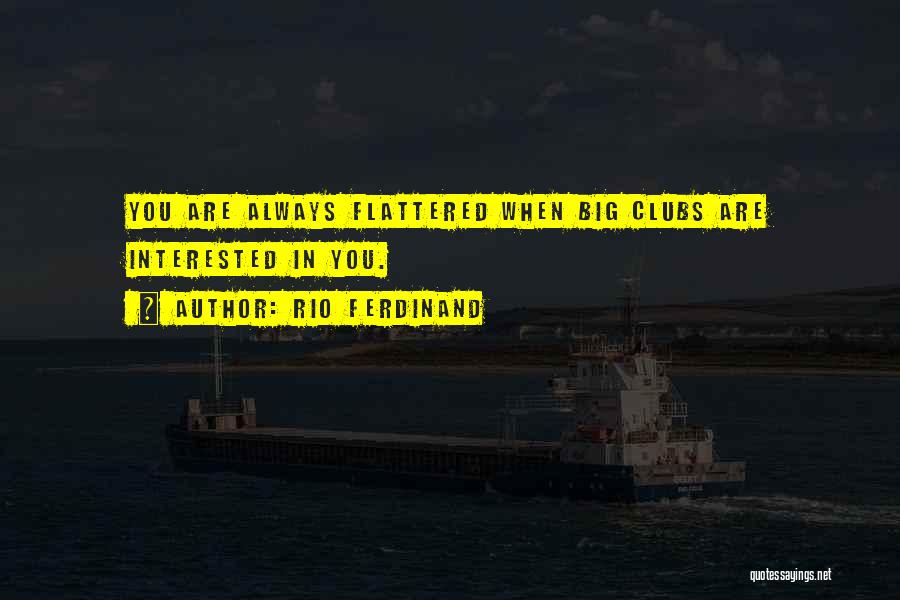 Rio Ferdinand Quotes: You Are Always Flattered When Big Clubs Are Interested In You.