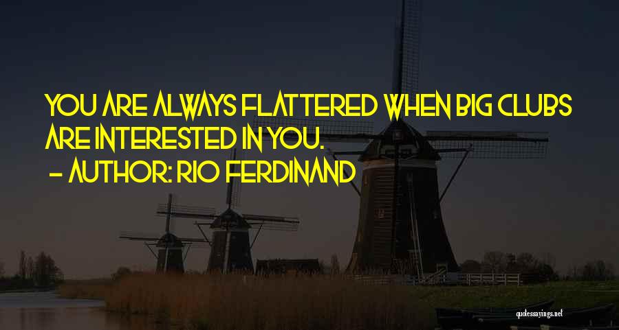 Rio Ferdinand Quotes: You Are Always Flattered When Big Clubs Are Interested In You.