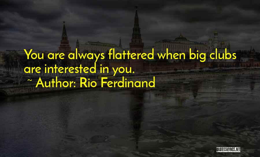 Rio Ferdinand Quotes: You Are Always Flattered When Big Clubs Are Interested In You.