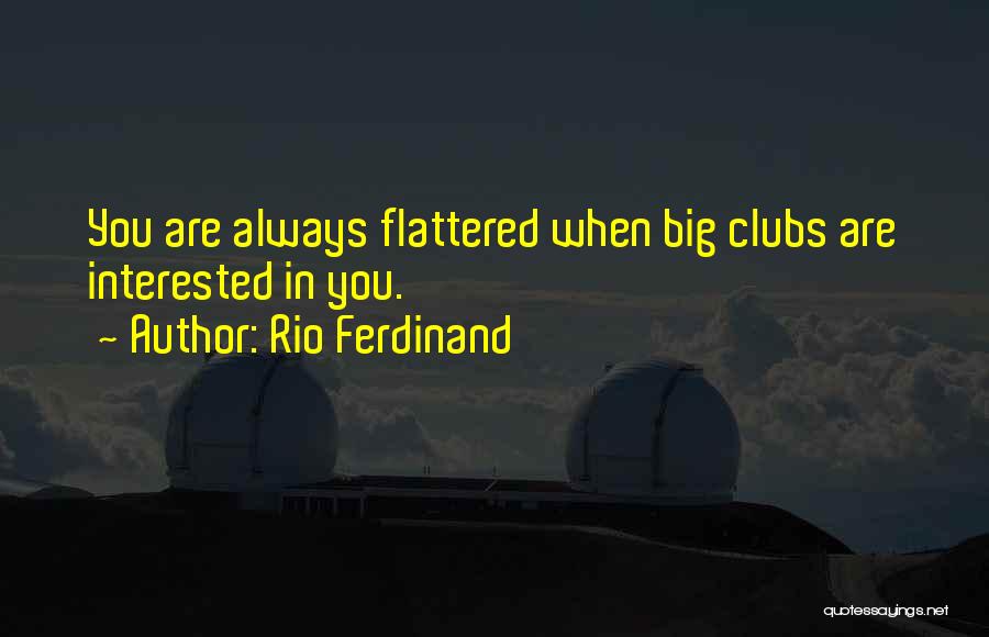 Rio Ferdinand Quotes: You Are Always Flattered When Big Clubs Are Interested In You.