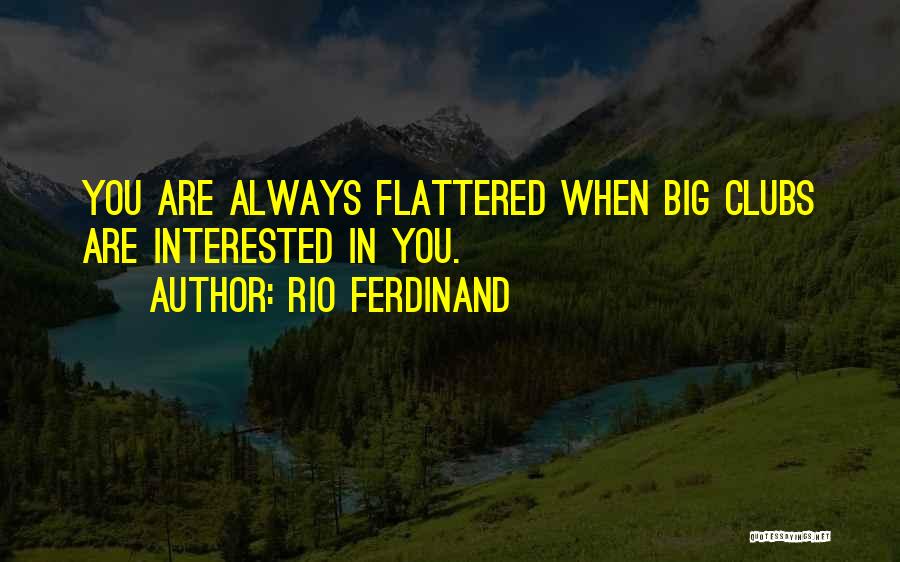 Rio Ferdinand Quotes: You Are Always Flattered When Big Clubs Are Interested In You.