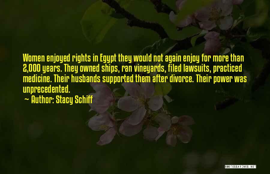 Stacy Schiff Quotes: Women Enjoyed Rights In Egypt They Would Not Again Enjoy For More Than 2,000 Years. They Owned Ships, Ran Vineyards,