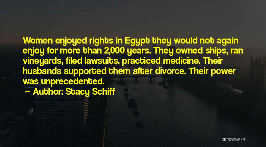 Stacy Schiff Quotes: Women Enjoyed Rights In Egypt They Would Not Again Enjoy For More Than 2,000 Years. They Owned Ships, Ran Vineyards,