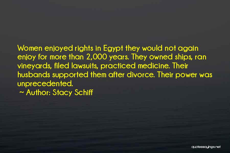 Stacy Schiff Quotes: Women Enjoyed Rights In Egypt They Would Not Again Enjoy For More Than 2,000 Years. They Owned Ships, Ran Vineyards,