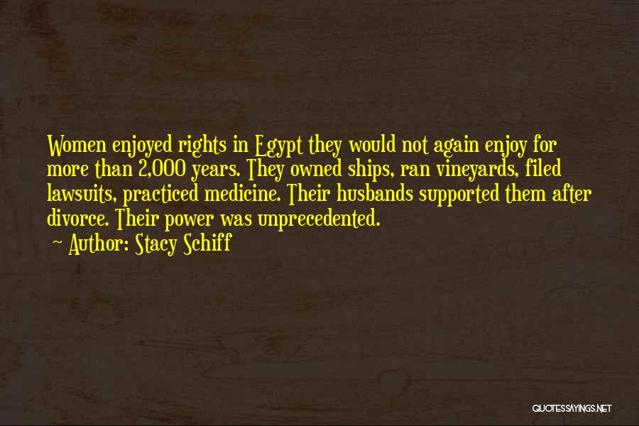 Stacy Schiff Quotes: Women Enjoyed Rights In Egypt They Would Not Again Enjoy For More Than 2,000 Years. They Owned Ships, Ran Vineyards,