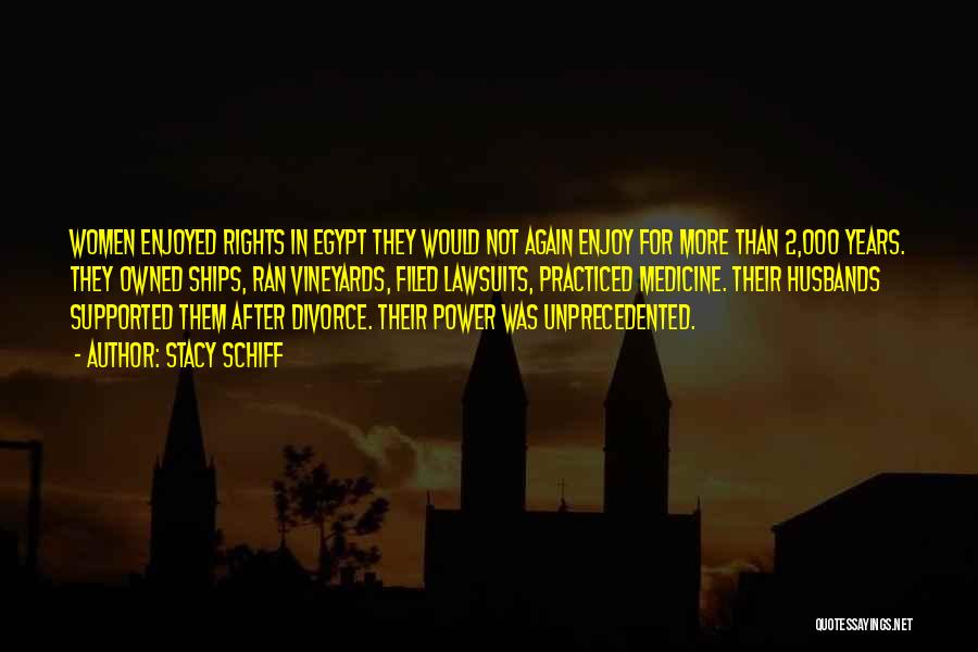 Stacy Schiff Quotes: Women Enjoyed Rights In Egypt They Would Not Again Enjoy For More Than 2,000 Years. They Owned Ships, Ran Vineyards,
