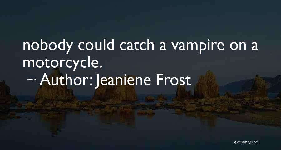 Jeaniene Frost Quotes: Nobody Could Catch A Vampire On A Motorcycle.