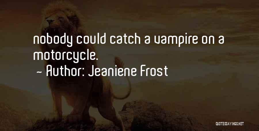 Jeaniene Frost Quotes: Nobody Could Catch A Vampire On A Motorcycle.