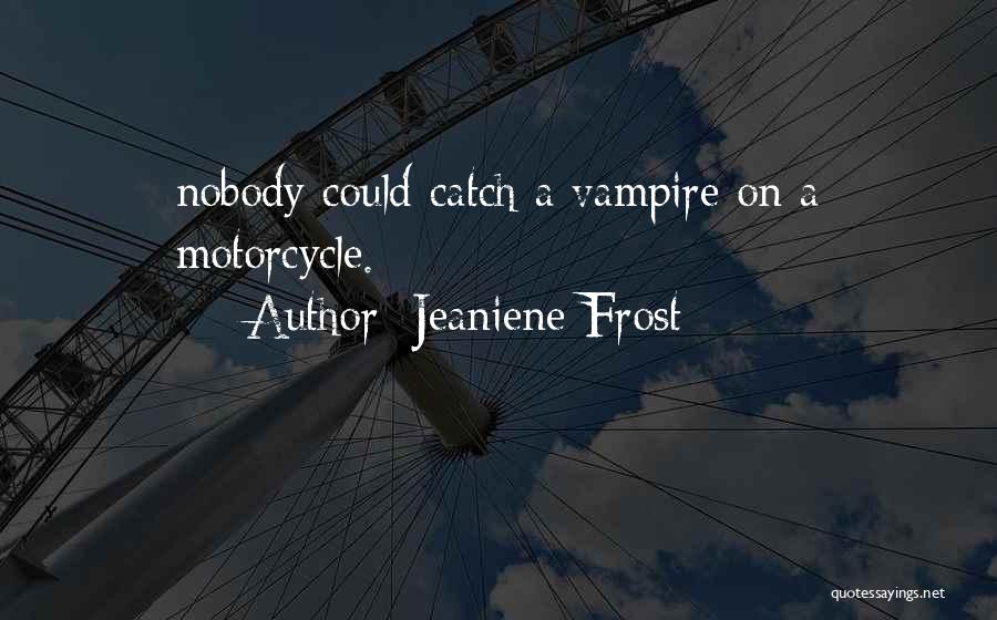 Jeaniene Frost Quotes: Nobody Could Catch A Vampire On A Motorcycle.