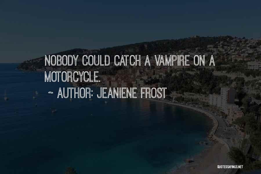 Jeaniene Frost Quotes: Nobody Could Catch A Vampire On A Motorcycle.