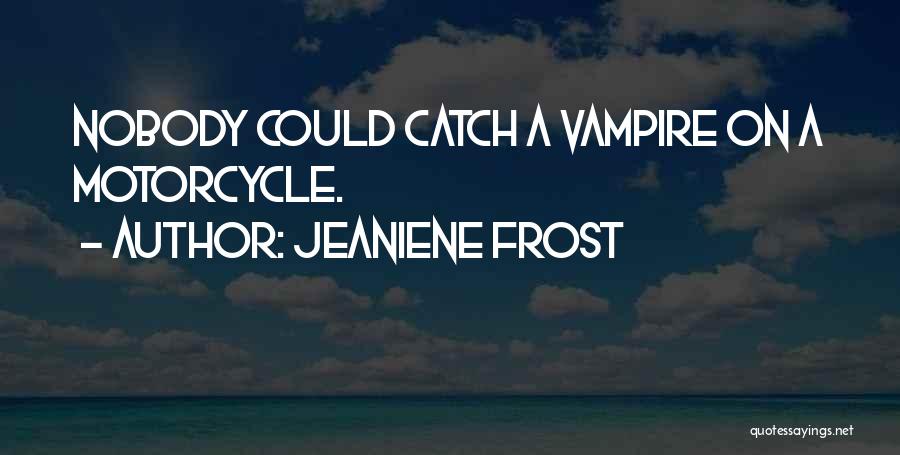 Jeaniene Frost Quotes: Nobody Could Catch A Vampire On A Motorcycle.