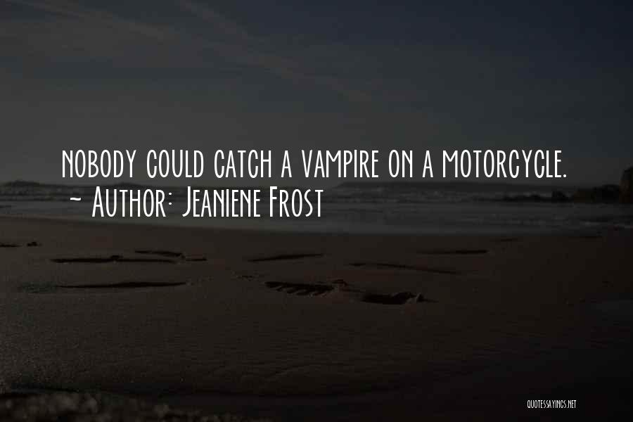 Jeaniene Frost Quotes: Nobody Could Catch A Vampire On A Motorcycle.