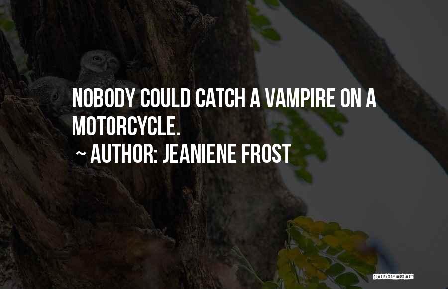 Jeaniene Frost Quotes: Nobody Could Catch A Vampire On A Motorcycle.