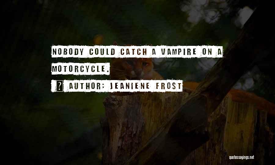 Jeaniene Frost Quotes: Nobody Could Catch A Vampire On A Motorcycle.