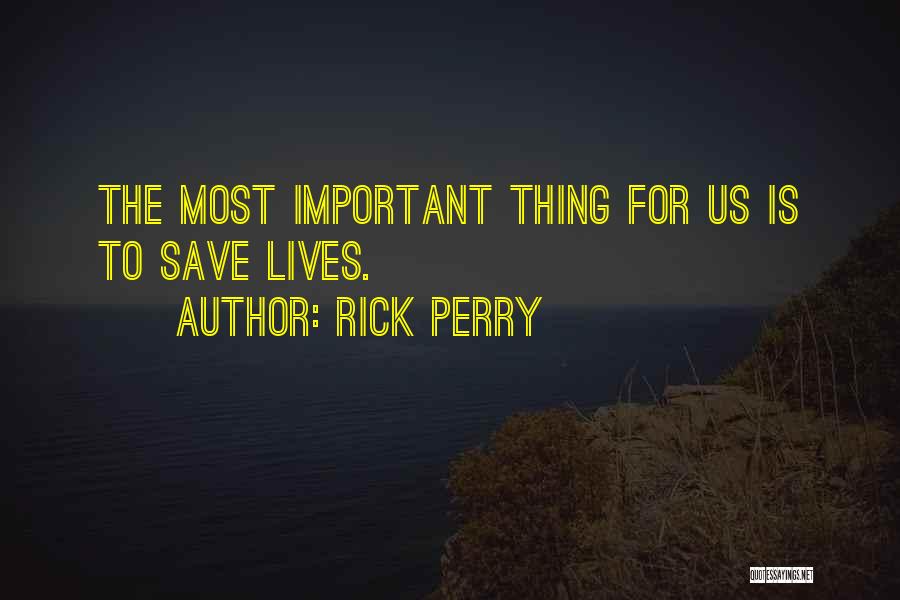 Rick Perry Quotes: The Most Important Thing For Us Is To Save Lives.