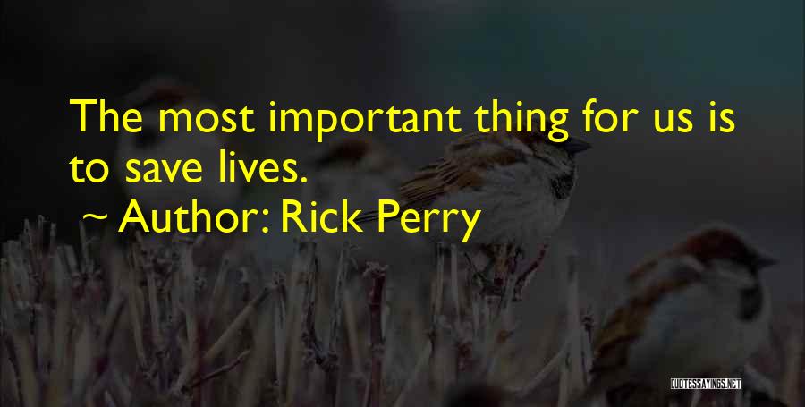 Rick Perry Quotes: The Most Important Thing For Us Is To Save Lives.